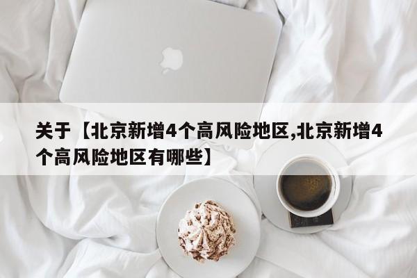关于【北京新增4个高风险地区,北京新增4个高风险地区有哪些】