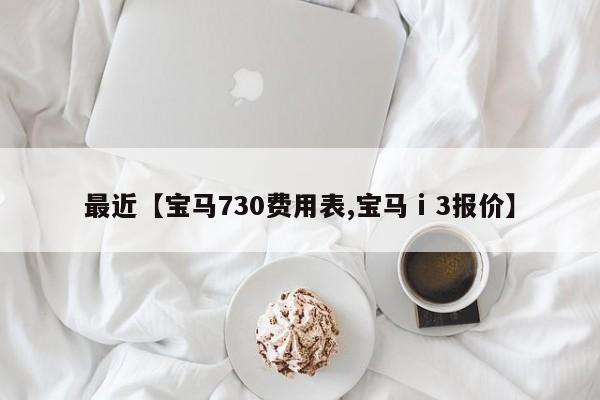 最近【宝马730费用表,宝马ⅰ3报价】