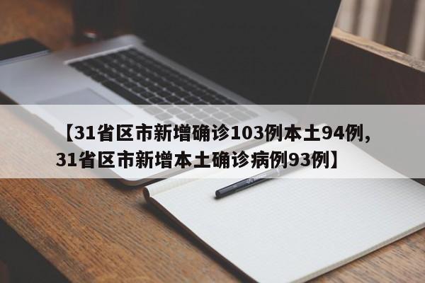 【31省区市新增确诊103例本土94例,31省区市新增本土确诊病例93例】