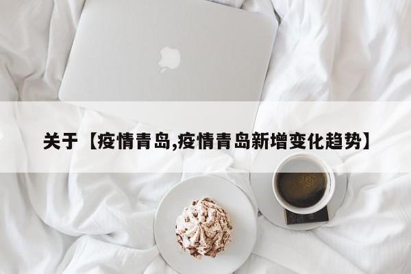 关于【疫情青岛,疫情青岛新增变化趋势】