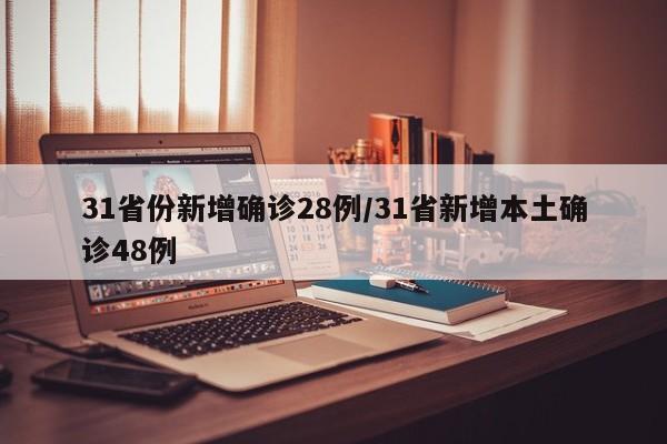 31省份新增确诊28例/31省新增本土确诊48例