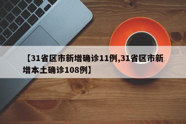 【31省区市新增确诊11例,31省区市新增本土确诊108例】