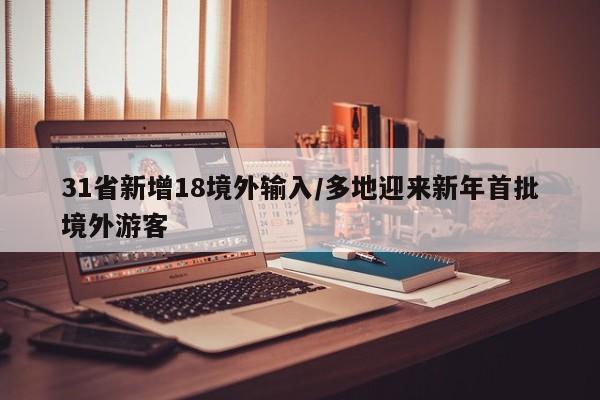 31省新增18境外输入/多地迎来新年首批境外游客