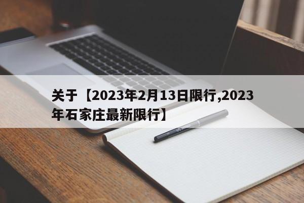 关于【2023年2月13日限行,2023年石家庄最新限行】