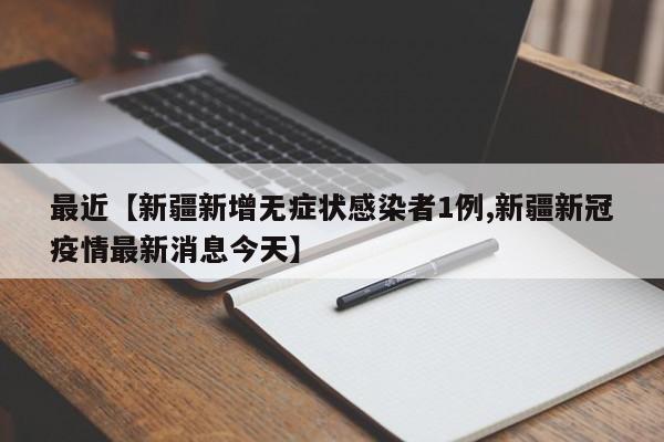 最近【新疆新增无症状感染者1例,新疆新冠疫情最新消息今天】