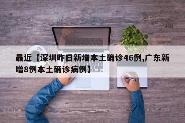 最近【深圳昨日新增本土确诊46例,广东新增8例本土确诊病例】