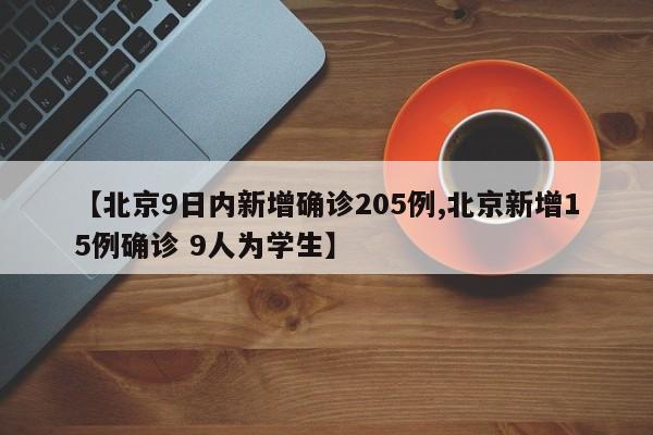【北京9日内新增确诊205例,北京新增15例确诊 9人为学生】