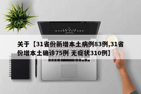 关于【31省份新增本土病例83例,31省份增本土确诊75例 无症状310例】