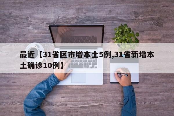 最近【31省区市增本土5例,31省新增本土确诊10例】