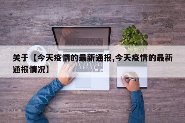 关于【今天疫情的最新通报,今天疫情的最新通报情况】