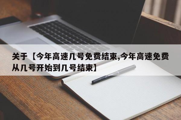关于【今年高速几号免费结束,今年高速免费从几号开始到几号结束】