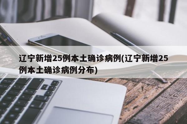 辽宁新增25例本土确诊病例(辽宁新增25例本土确诊病例分布)