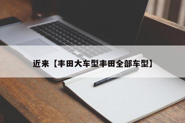 近来【丰田大车型丰田全部车型】