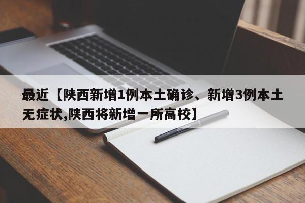 最近【陕西新增1例本土确诊、新增3例本土无症状,陕西将新增一所高校】