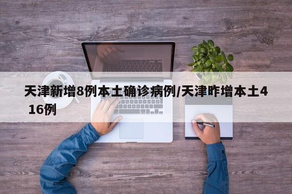 天津新增8例本土确诊病例/天津昨增本土4 16例