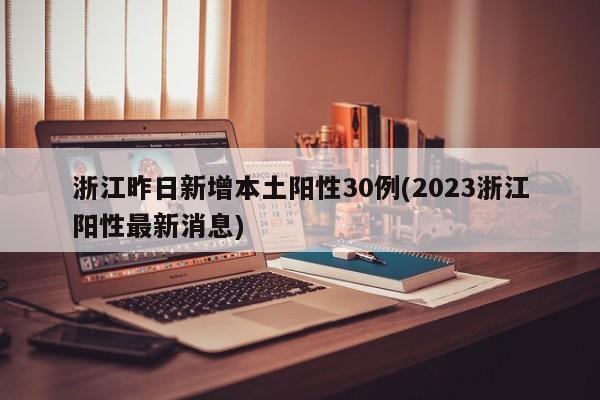 浙江昨日新增本土阳性30例(2023浙江阳性最新消息)
