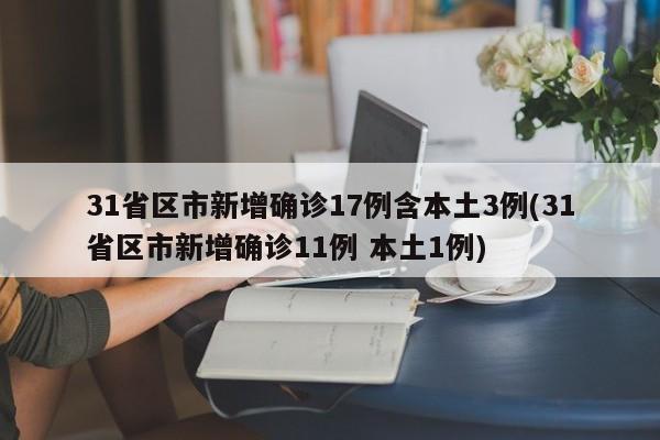 31省区市新增确诊17例含本土3例(31省区市新增确诊11例 本土1例)