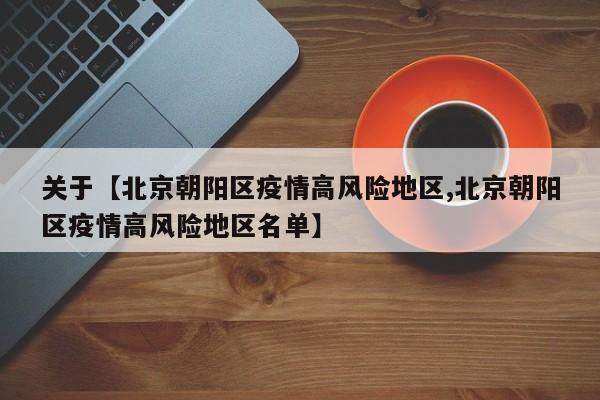 关于【北京朝阳区疫情高风险地区,北京朝阳区疫情高风险地区名单】
