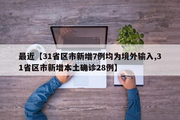 最近【31省区市新增7例均为境外输入,31省区市新增本土确诊28例】