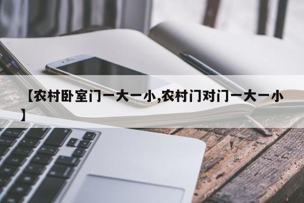【农村卧室门一大一小,农村门对门一大一小】