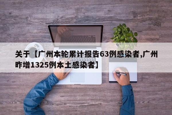 关于【广州本轮累计报告63例感染者,广州昨增1325例本土感染者】