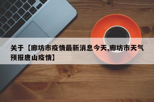 关于【廊坊市疫情最新消息今天,廊坊市天气预报唐山疫情】
