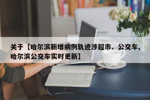 关于【哈尔滨新增病例轨迹涉超市、公交车,哈尔滨公交车实时更新】