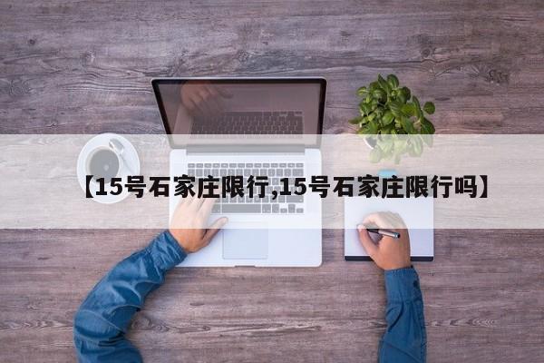 【15号石家庄限行,15号石家庄限行吗】