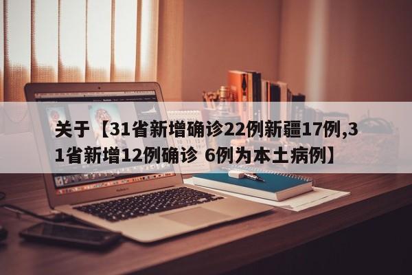 关于【31省新增确诊22例新疆17例,31省新增12例确诊 6例为本土病例】