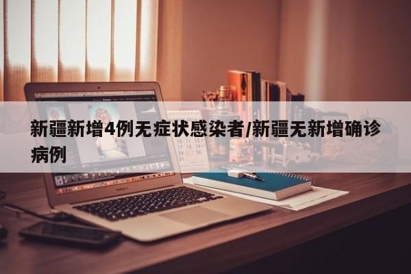 新疆新增4例无症状感染者/新疆无新增确诊病例