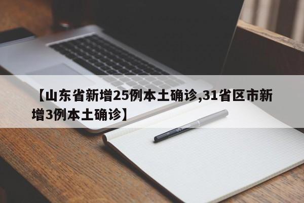【山东省新增25例本土确诊,31省区市新增3例本土确诊】