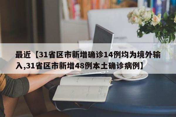 最近【31省区市新增确诊14例均为境外输入,31省区市新增48例本土确诊病例】