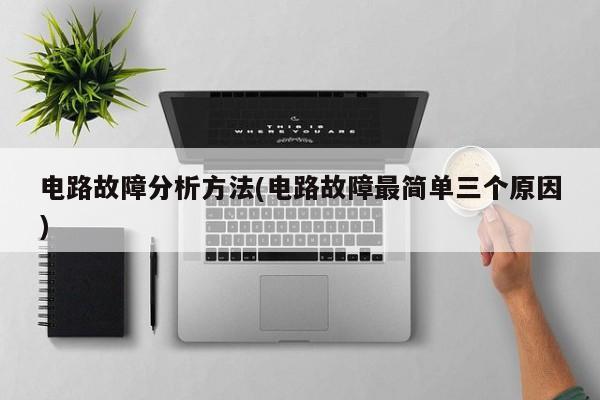 电路故障分析方法(电路故障最简单三个原因)