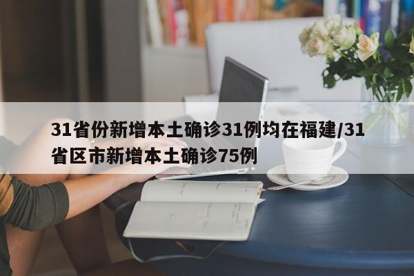 31省份新增本土确诊31例均在福建/31省区市新增本土确诊75例
