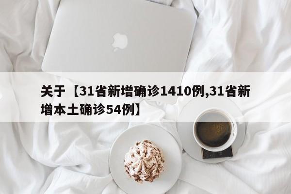 关于【31省新增确诊1410例,31省新增本土确诊54例】