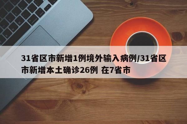 31省区市新增1例境外输入病例/31省区市新增本土确诊26例 在7省市