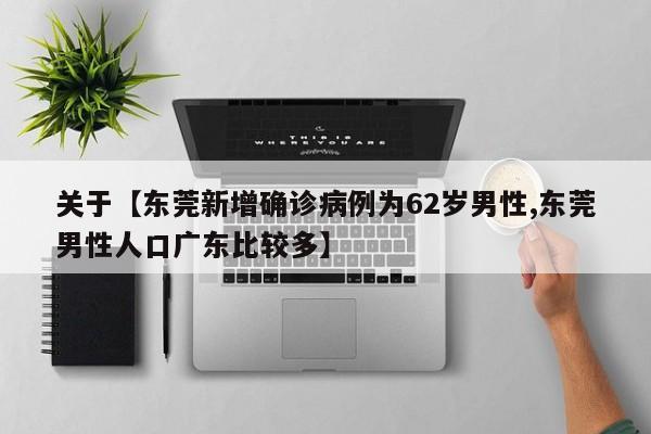 关于【东莞新增确诊病例为62岁男性,东莞男性人口广东比较多】