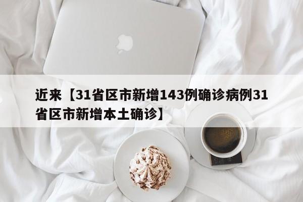 近来【31省区市新增143例确诊病例31省区市新增本土确诊】