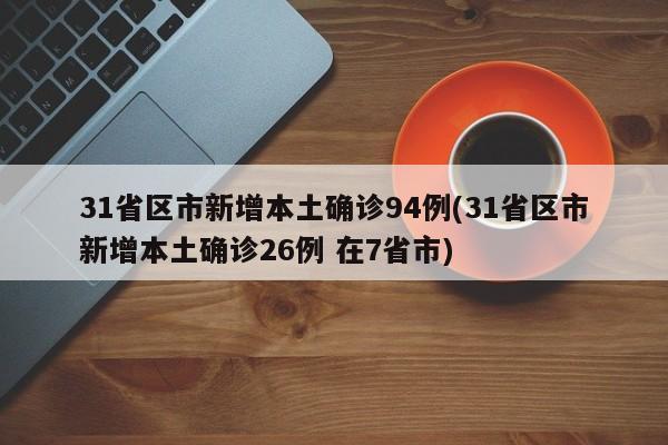 31省区市新增本土确诊94例(31省区市新增本土确诊26例 在7省市)