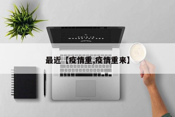 最近【疫情重,疫情重来】