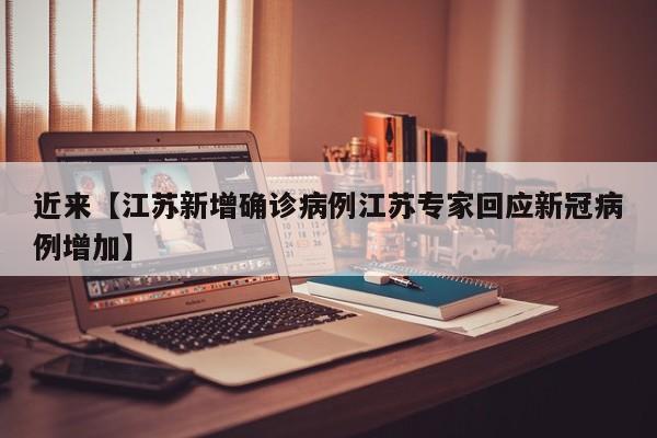 近来【江苏新增确诊病例江苏专家回应新冠病例增加】