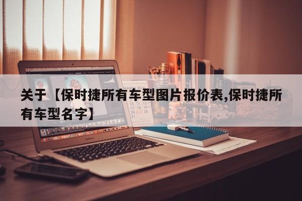 关于【保时捷所有车型图片报价表,保时捷所有车型名字】
