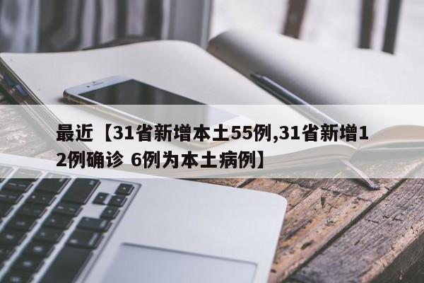 最近【31省新增本土55例,31省新增12例确诊 6例为本土病例】