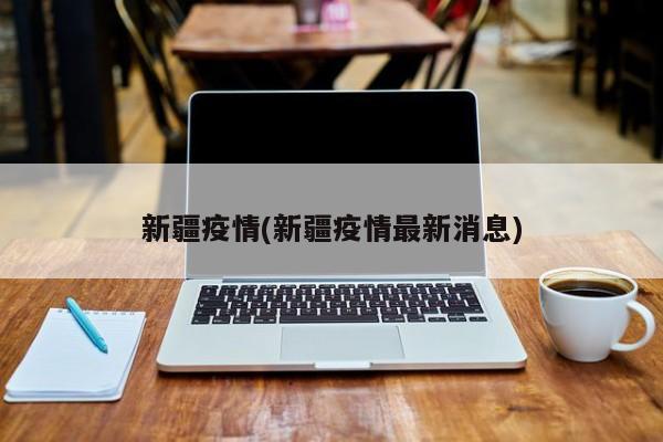 新疆疫情(新疆疫情最新消息)