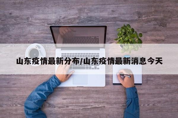 山东疫情最新分布/山东疫情最新消息今天