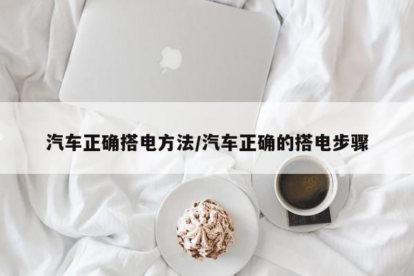 汽车正确搭电方法/汽车正确的搭电步骤