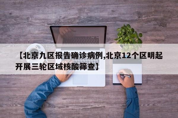 【北京九区报告确诊病例,北京12个区明起开展三轮区域核酸筛查】