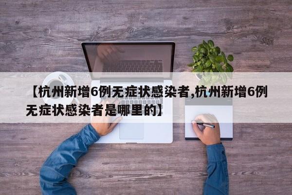 【杭州新增6例无症状感染者,杭州新增6例无症状感染者是哪里的】