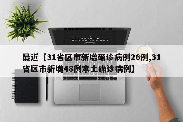 最近【31省区市新增确诊病例26例,31省区市新增48例本土确诊病例】