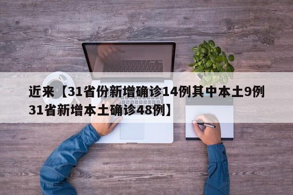 近来【31省份新增确诊14例其中本土9例31省新增本土确诊48例】